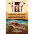 History of Tibet: A Captivating Guide to Ancient Kingdoms, the Tibetan Empire, Mongol Invasions, Buddhism, Chinese Rule, and Modern Times