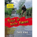 Trout in Dirty Places: 50 Rivers to Fly-Fish for Trout and Grayling in the Uk's Town and City Centres