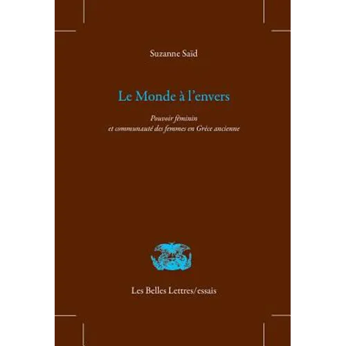 Le Monde a l'Envers: Pouvoir Feminin Et Communaute Des Femmes En Grece Ancienne