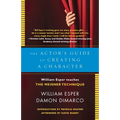 The Actor's Guide to Creating a Character: The Actor's Guide to Creating a Character: William Esper Teaches the Meisner Technique
