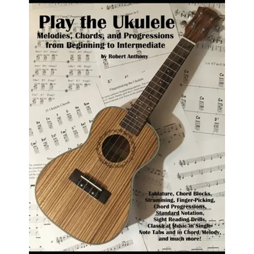 Play the Ukulele: Melodies, Chords, and Progressions from Beginning to Intermediate