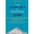 From Ayahuasca To Andean Gratitude: Get a Magical, Transcendental and Spiritual Meaning of Life Through the Sacred Wisdom of the Andes Including the I