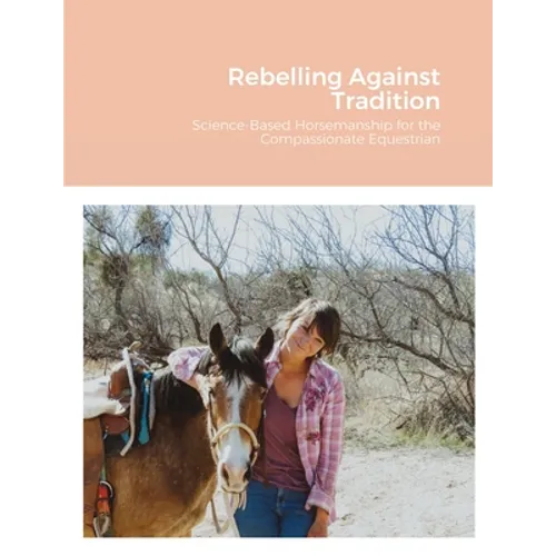 Rebelling Against Tradition: Science-Based Horsemanship for the Compassionate Equestrian