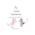An Animal Abecedarium: A marvelous menagerie from AXOLOTL to ZORIL