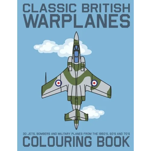 Classic British Warplanes Colouring Book - 30 Jets, Bombers and Military Planes from the 1950's, 60's and 70's: Vintage UK Cold War Era Military Jets,