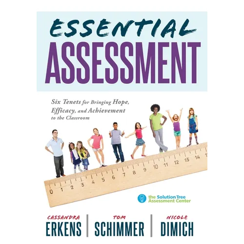Essential Assessment: Six Tenets for Bringing Hope, Efficacy, and Achievement to the Classroom--Deepen Teachers' Understanding of Assessment to Meet S