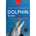Dolphins The Ultimate Dolphin Book for Kids: 100+ Amazing Dolphin Facts, Photos, Quiz + More