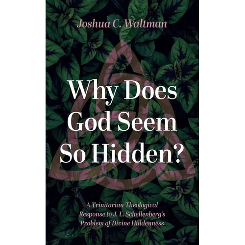 Why Does God Seem So Hidden?: A Trinitarian Theological Response to J. L. Schellenberg's Problem of Divine Hiddenness