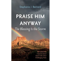 Praise Him Anyway: The Blessing Is the Storm: Ten Lessons I Learned about God in Life's Most Challenging Times