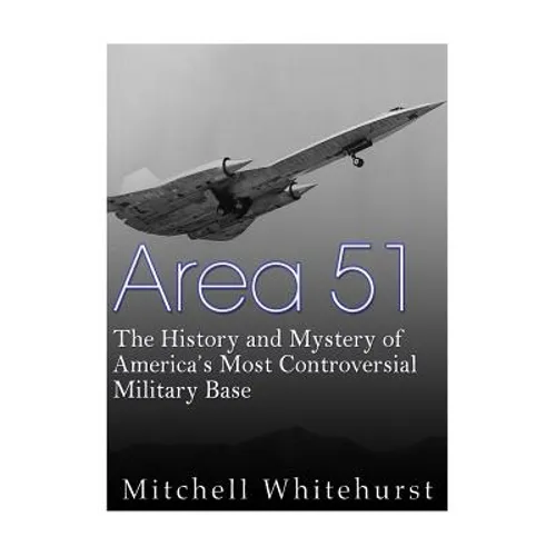 Area 51: The History and Mystery of America's Most Controversial Military Base