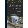 The Practical Book of Period Furniture: Treating of Furniture of the English, American Colonial and Post-Colonial and Principal French Periods