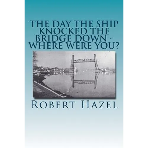 The Day the Ship Knocked the Bridge Down - Where Were You?: Chesapeake City, Maryland - 11:38 A.M., Tuesday, July 28, 1942