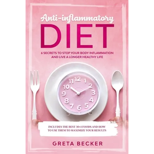Anti-Inflammatory Diet: 6 secrets to stop your body inflammation and live a longer healthy life. Includes the best 30 + 1 foods and how to use