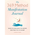 The 369 Method Manifestation Journal: Unlock the Divine Code of the Universe and Attract the Life You Want