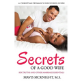 Secrets of a Good Wife: Sex Truths and Other Marriage Essentials-A Christian Woman's Discovery Guide