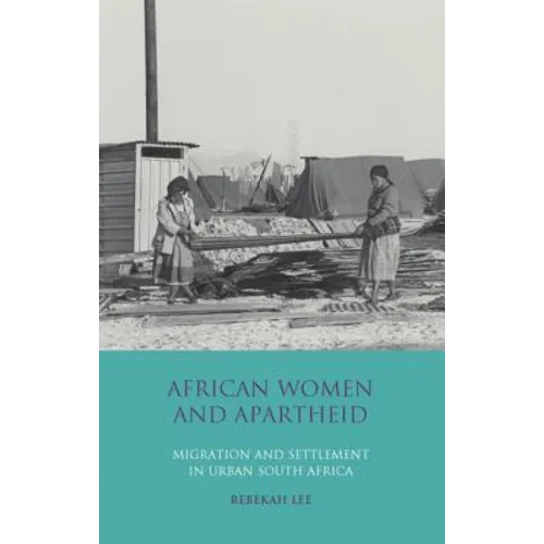 African Women and Apartheid: Migration and Settlement in Urban South Africa