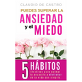 Puedes superar la Ansiedad y el Miedo: 5 Hábitos efectivos para calmar la Angustia y disfrutar de la vida con Alegría.