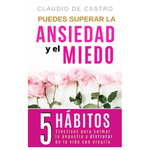 Puedes superar la Ansiedad y el Miedo: 5 Hábitos efectivos para calmar la Angustia y disfrutar de la vida con Alegría.