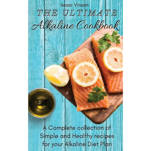 The Ultimate Alkaline Cookbook: A Complete collection of Simple and Healthy recipes for your Alkaline Diet Plan