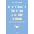Alimentación Que Ayuda a Calmar Tu Mente: Una Guía Revolucionaria Para Controlar Tu Ansiedad a Través de Lo Que Comes / Calm Your Mind with Food