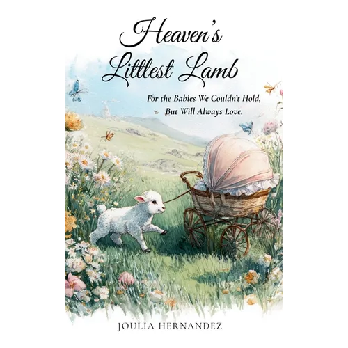 Heaven's Littlest Lamb: For the Babies We Couldn't Hold, But Will Always Love