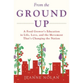 From the Ground Up: A Food Grower's Education In Life, Love, and the Movement That's Changing the Nation