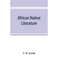 African native literature, or Proverbs, tales, fables, & historical fragments in the Kanuri or Bornu language. To which are added a translation of the
