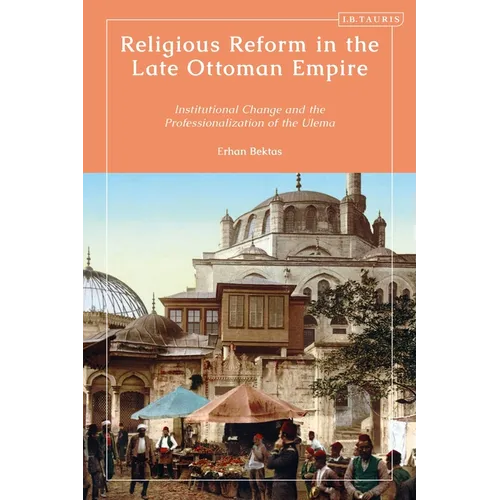 Religious Reform in the Late Ottoman Empire: Institutional Change and the Professionalisation of the Ulema