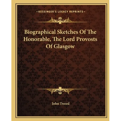 Biographical Sketches Of The Honorable, The Lord Provosts Of Glasgow