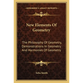 New Elements Of Geometry: The Philosophy Of Geometry, Demonstrations In Geometry And Harmonies Of Geometry