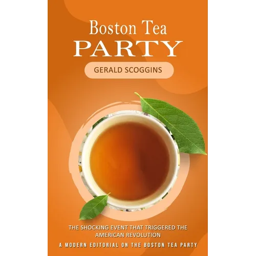 Boston Tea Party: The Shocking Event That Triggered the American Revolution (A Modern Editorial on the Boston Tea Party)