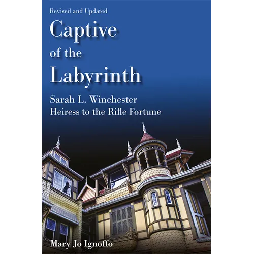 Captive of the Labyrinth: Sarah L. Winchester, Heiress to the Rifle Fortune, Revised and Updated Edition