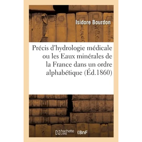 Précis d'Hydrologie Médicale, Ou Les Eaux Minérales de la France Dans Un Ordre Alphabétique