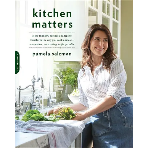 Kitchen Matters: More Than 100 Recipes and Tips to Transform the Way You Cook and Eat -- Wholesome, Nourishing, Unforgettable