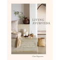 Living Ayurveda: Nourishing Body and Mind Through Seasonal Recipes, Rituals, and Yoga