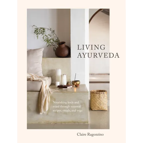 Living Ayurveda: Nourishing Body and Mind Through Seasonal Recipes, Rituals, and Yoga