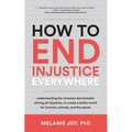 How to End Injustice Everywhere: Understanding the Common Denominator Driving All Injustices, to Create a Better World for Humans, Animals, and the Pl