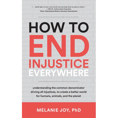How to End Injustice Everywhere: Understanding the Common Denominator Driving All Injustices, to Create a Better World for Humans, Animals, and the Pl