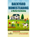 Backyard Homesteading & Market Gardening: 2-in-1 Compilation Step-By-Step Guide to Start Your Own Self Sufficient Sustainable Mini Farm on a 1/4 Acre