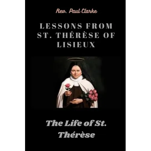 Lessons from St. Thérèse of Lisieux: The Life of St. Thérèse