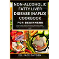 Non-Alcoholic Fatty Liver Disease (Nafld) Cookbook for Beginners: Practical Steps, Dietary Interventions, Meal Plans, Medical Insights, And Expert Tip