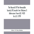 The Records Of The Honorable Society Of Lincoln'S Inn (Volume I) Admissions From A.D. 1420 To A. D. 1799