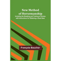 New Method of Horsemanship; Including the Breaking and Training of Horses, with Instructions for Obtaining a Good Seat.