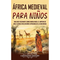 África Medieval para Niños: Una guía fascinante sobre Mansa Musa, el Imperio de Malí y otras civilizaciones africanas de la Edad Media