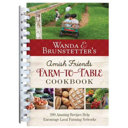 Wanda E. Brunstetter's Amish Friends Farm-To-Table Cookbook: 280 Amazing Recipes Help Encourage Local Farming Networks
