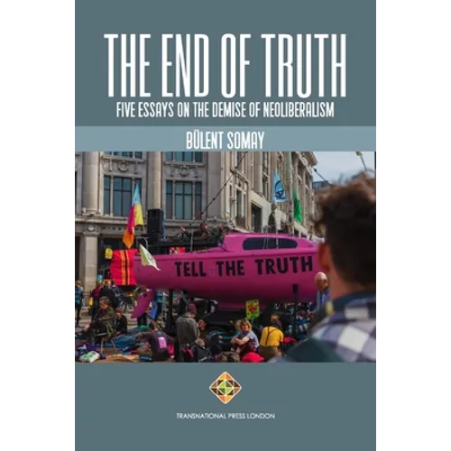 The End of Truth: Five Essays on The Demise of Neoliberalism