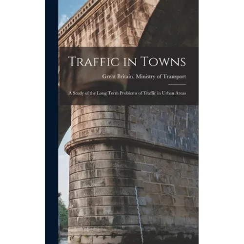 Traffic in Towns: a Study of the Long Term Problems of Traffic in Urban Areas