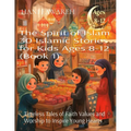 The Spirit of Islam 30 Islamic Stories for Kids Ages 8-12 (Book 1): Timeless Tales of Faith Values and Worship to Inspire Young Hearts