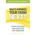 Who's Running Your Farm Next?: 5 Steps to Develop and Coach Your Next Generation