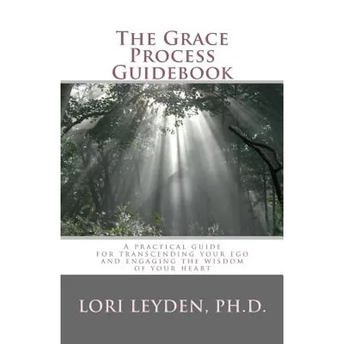 The Grace Process Guidebook: A practical guide for transcending your ego and engaging the wisdom of your heart